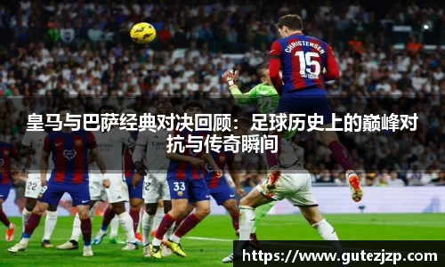 皇马与巴萨经典对决回顾：足球历史上的巅峰对抗与传奇瞬间
